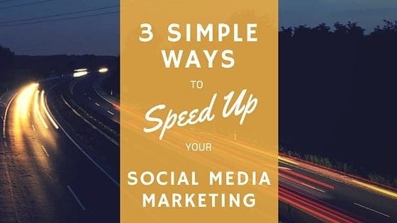 3 Simple Ways to Speed Up Your Social Media Marketing